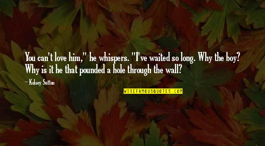 Waited Too Long Love Quotes By Kelsey Sutton: You can't love him," he whispers. "I've waited