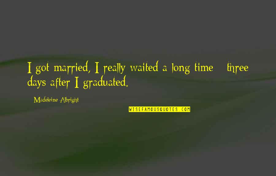 Waited Too Long Quotes By Madeleine Albright: I got married, I really waited a long