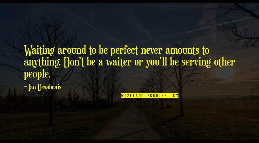 Waiter Life Quotes By Ian Desabrais: Waiting around to be perfect never amounts to