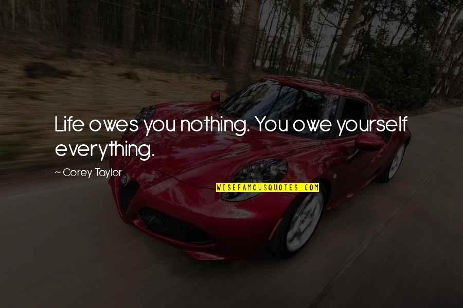 Waiteress Quotes By Corey Taylor: Life owes you nothing. You owe yourself everything.