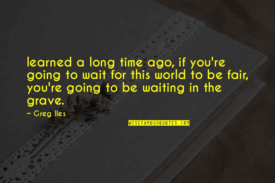 Waiting A Long Time Quotes By Greg Iles: learned a long time ago, if you're going