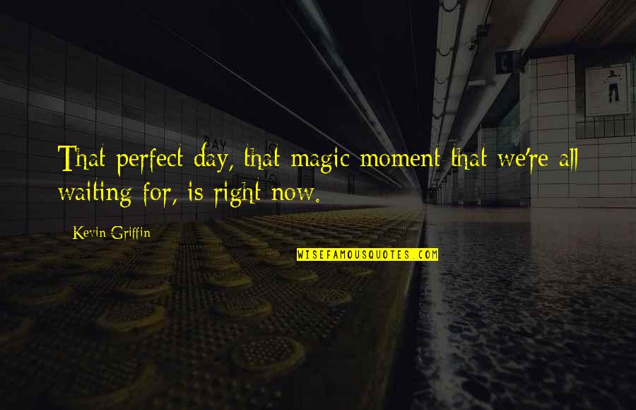 Waiting All Day Quotes By Kevin Griffin: That perfect day, that magic moment that we're