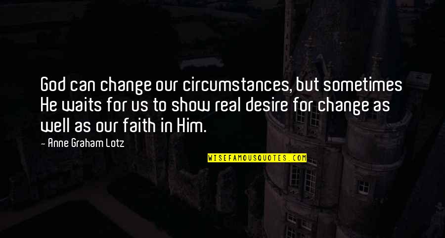 Waiting And Faith Quotes By Anne Graham Lotz: God can change our circumstances, but sometimes He