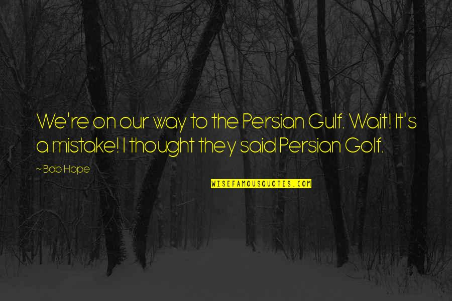 Waiting And Hope Quotes By Bob Hope: We're on our way to the Persian Gulf. Waiting And Hope Quotes By Bob Hope: We're on our way to the Persian Gulf.