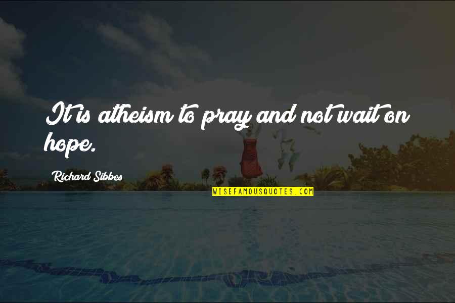 Waiting And Hope Quotes By Richard Sibbes: It is atheism to pray and not wait Waiting And Hope Quotes By Richard Sibbes: It is atheism to pray and not wait