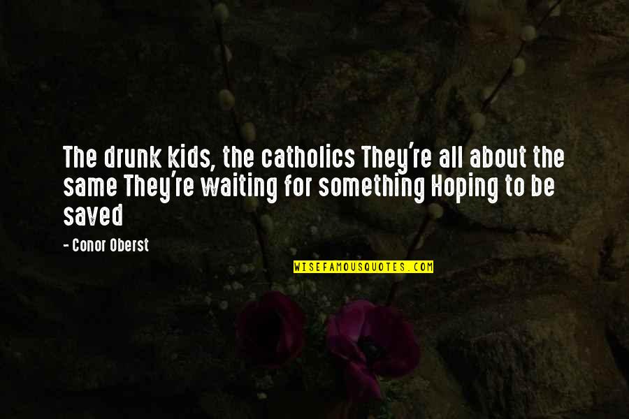 Waiting And Hoping Quotes By Conor Oberst: The drunk kids, the catholics They're all about