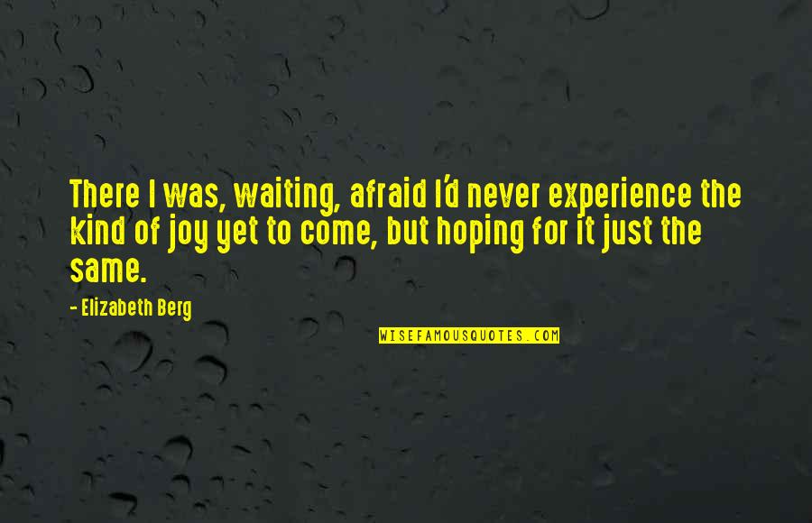 Waiting And Hoping Quotes By Elizabeth Berg: There I was, waiting, afraid I'd never experience