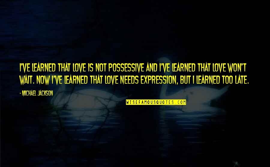 Waiting And Love Quotes By Michael Jackson: I've learned that love is not possessive and Waiting And Love Quotes By Michael Jackson: I've learned that love is not possessive and