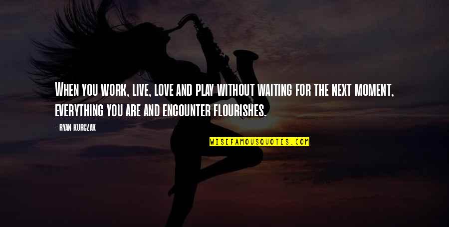 Waiting And Love Quotes By Ryan Kurczak: When you work, live, love and play without Waiting And Love Quotes By Ryan Kurczak: When you work, live, love and play without