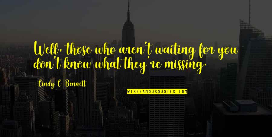Waiting And Missing Quotes By Cindy C. Bennett: Well, those who aren't waiting for you don't