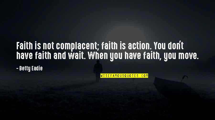 Waiting And Moving On Quotes By Betty Eadie: Faith is not complacent; faith is action. You Waiting And Moving On Quotes By Betty Eadie: Faith is not complacent; faith is action. You