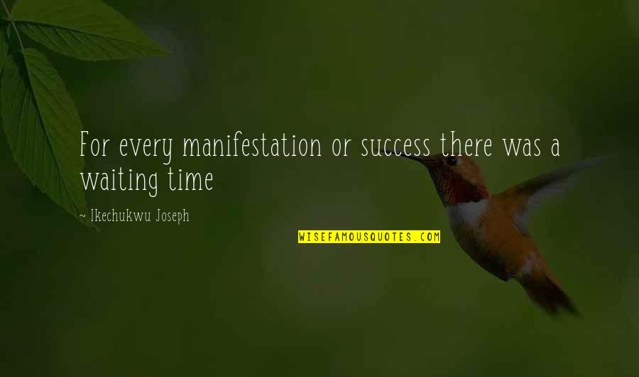 Waiting And Success Quotes By Ikechukwu Joseph: For every manifestation or success there was a
