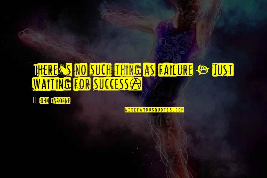 Waiting And Success Quotes By John Osborne: There's no such thing as failure - just