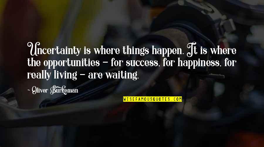 Waiting And Success Quotes By Oliver Burkeman: Uncertainty is where things happen. It is where