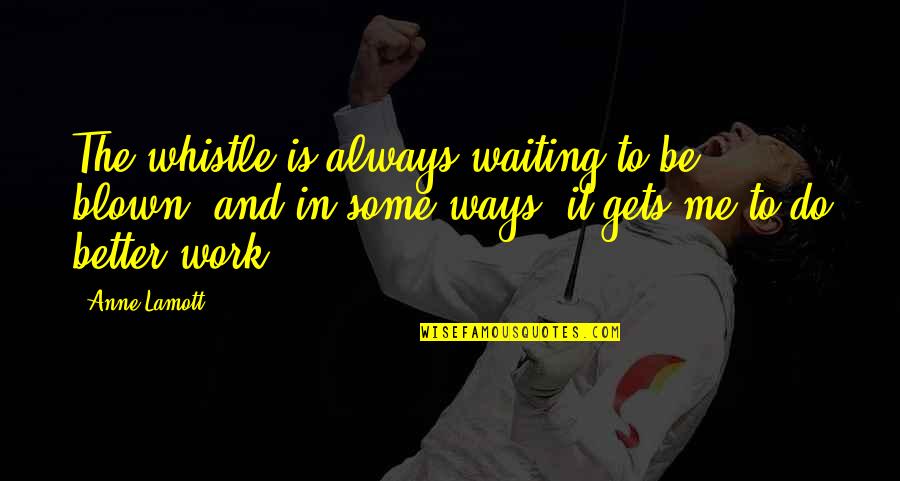 Waiting And Waiting Quotes By Anne Lamott: The whistle is always waiting to be blown,