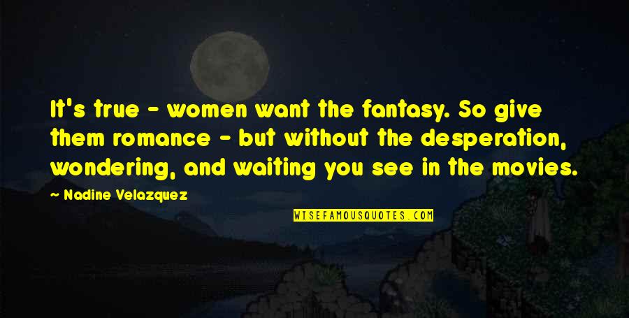 Waiting And Wondering Quotes By Nadine Velazquez: It's true - women want the fantasy. So