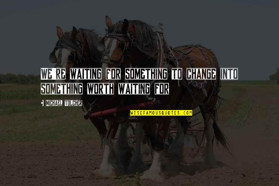 Waiting Boyfriend Quotes By Michael Tolcher: We're waiting for something to change into something