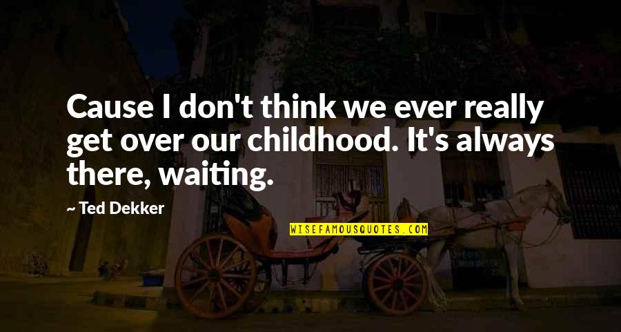 Waiting Cause Quotes By Ted Dekker: Cause I don't think we ever really get
