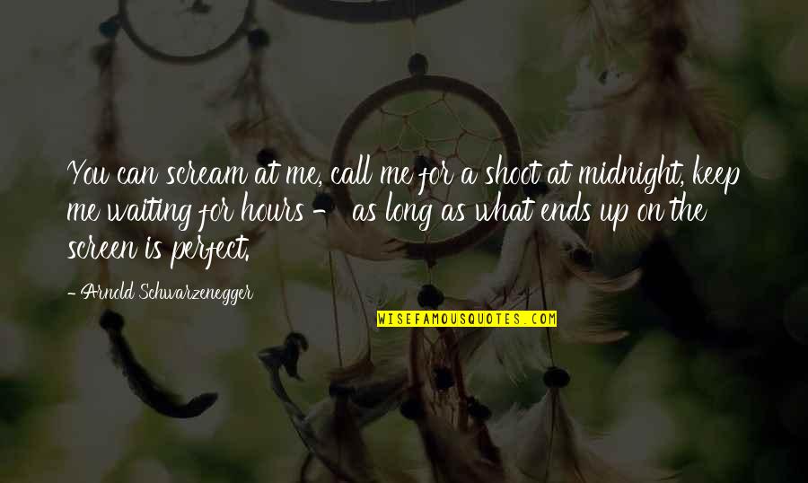 Waiting Ends Quotes By Arnold Schwarzenegger: You can scream at me, call me for Waiting Ends Quotes By Arnold Schwarzenegger: You can scream at me, call me for