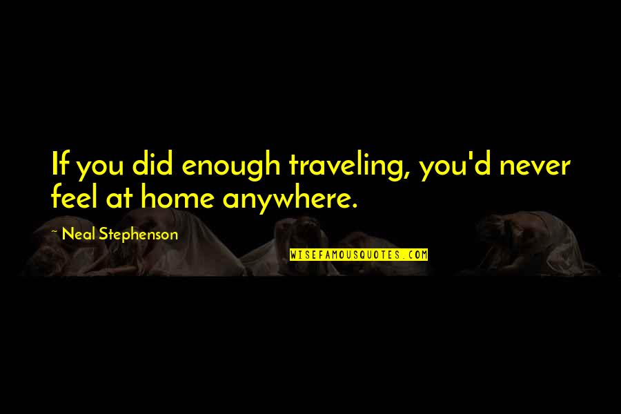 Waiting Exhale Quotes By Neal Stephenson: If you did enough traveling, you'd never feel Waiting Exhale Quotes By Neal Stephenson: If you did enough traveling, you'd never feel