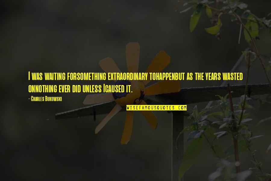 Waiting Extraordinary Quotes By Charles Bukowski: I was waiting forsomething extraordinary tohappenbut as the Waiting Extraordinary Quotes By Charles Bukowski: I was waiting forsomething extraordinary tohappenbut as the