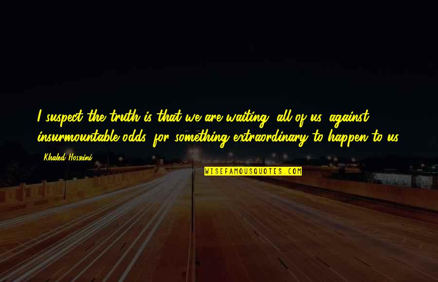 Waiting Extraordinary Quotes By Khaled Hosseini: I suspect the truth is that we are