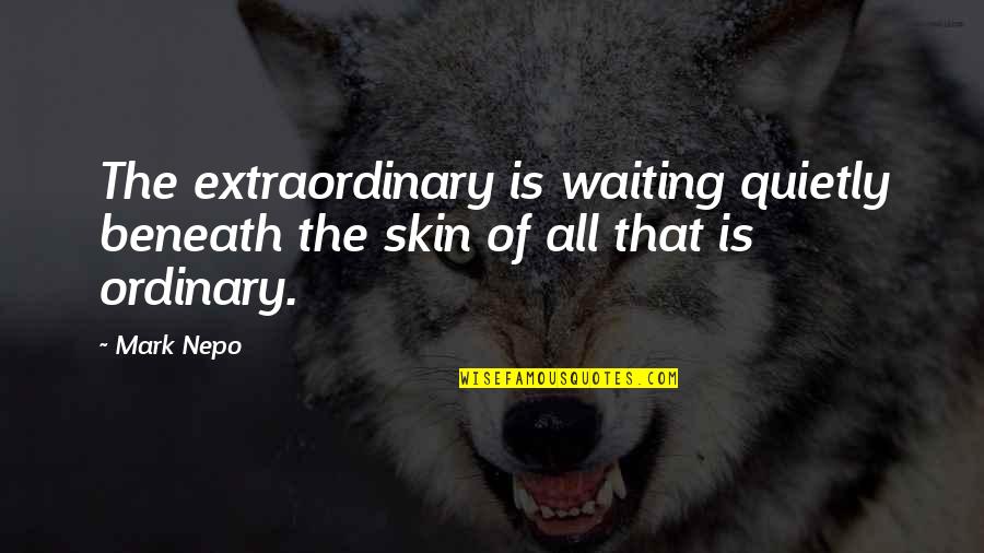 Waiting Extraordinary Quotes By Mark Nepo: The extraordinary is waiting quietly beneath the skin