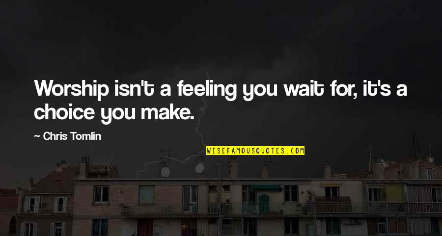 Waiting Feeling Quotes By Chris Tomlin: Worship isn't a feeling you wait for, it's