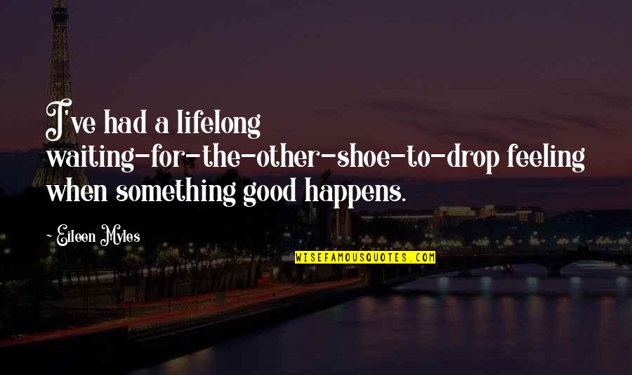 Waiting Feeling Quotes By Eileen Myles: I've had a lifelong waiting-for-the-other-shoe-to-drop feeling when something Waiting Feeling Quotes By Eileen Myles: I've had a lifelong waiting-for-the-other-shoe-to-drop feeling when something