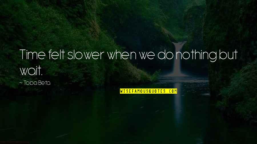 Waiting Feeling Quotes By Toba Beta: Time felt slower when we do nothing but Waiting Feeling Quotes By Toba Beta: Time felt slower when we do nothing but