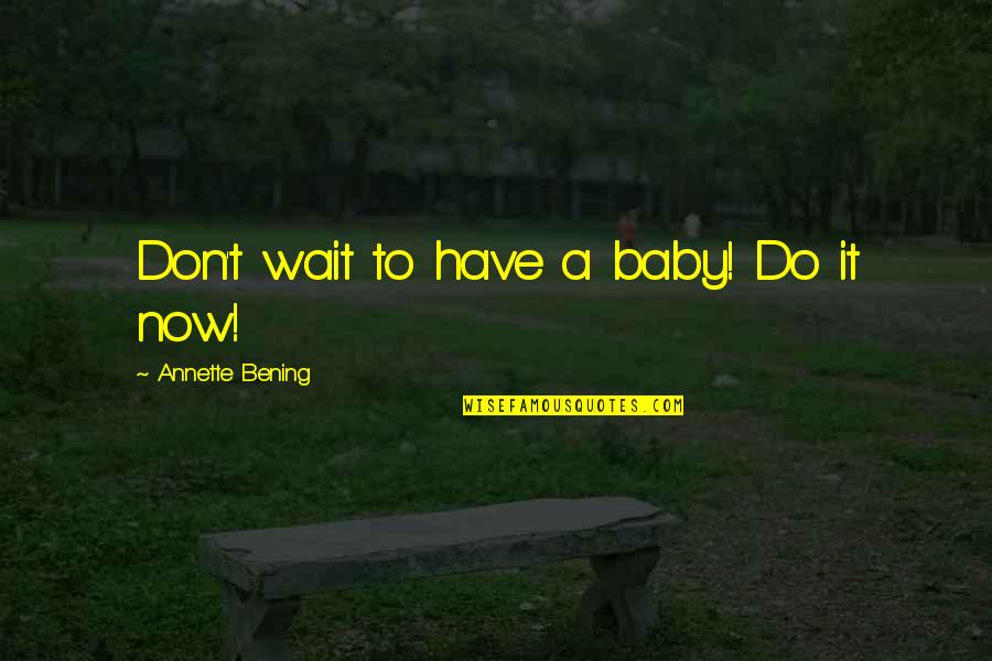 Waiting For A Baby Quotes By Annette Bening: Don't wait to have a baby! Do it