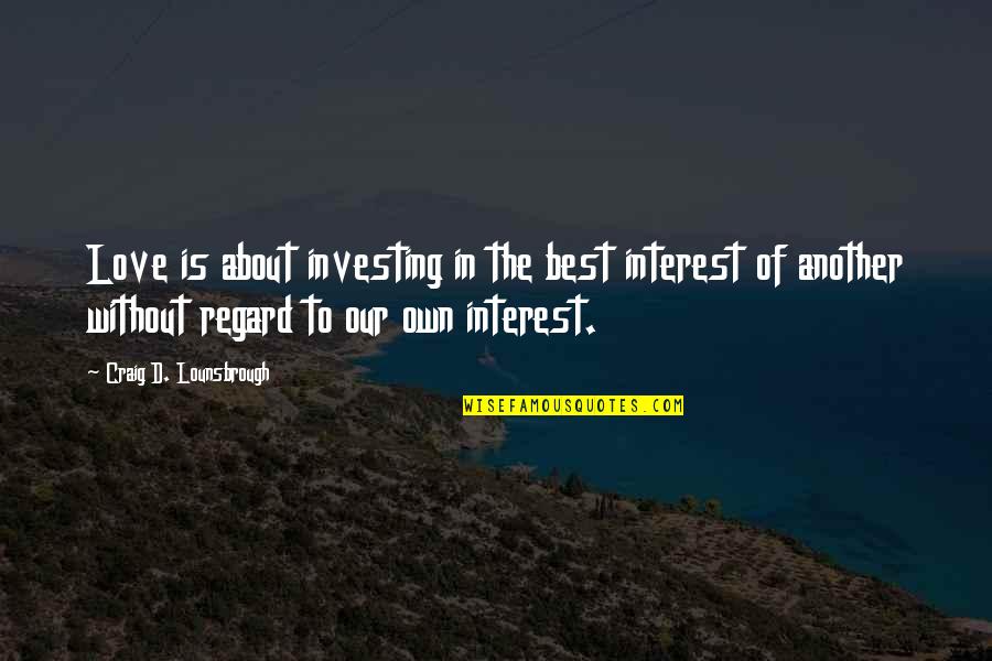 Waiting For A Boy Like You Quotes By Craig D. Lounsbrough: Love is about investing in the best interest