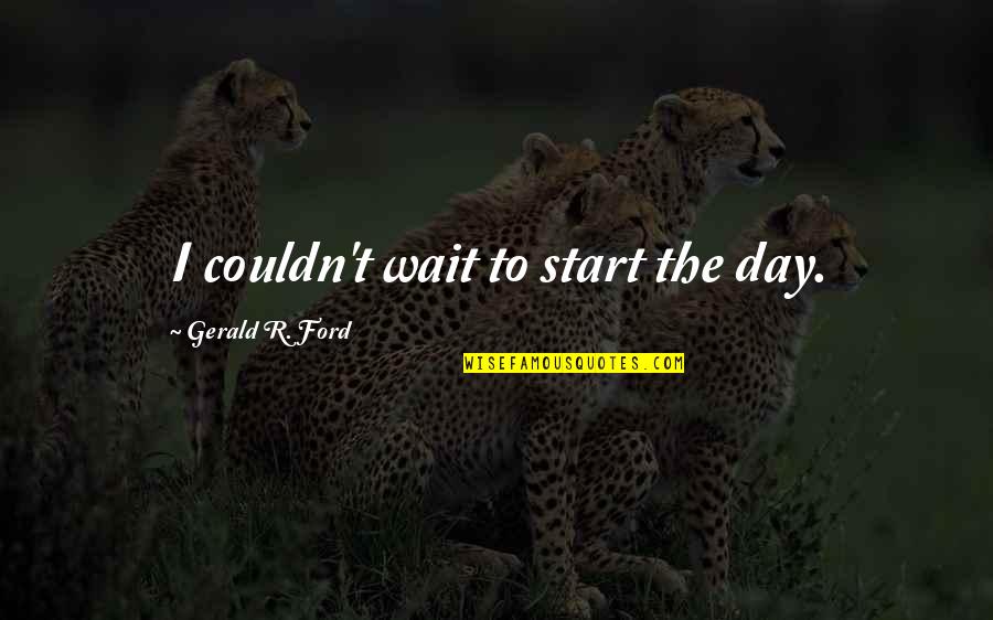 Waiting For A Day Quotes By Gerald R. Ford: I couldn't wait to start the day.