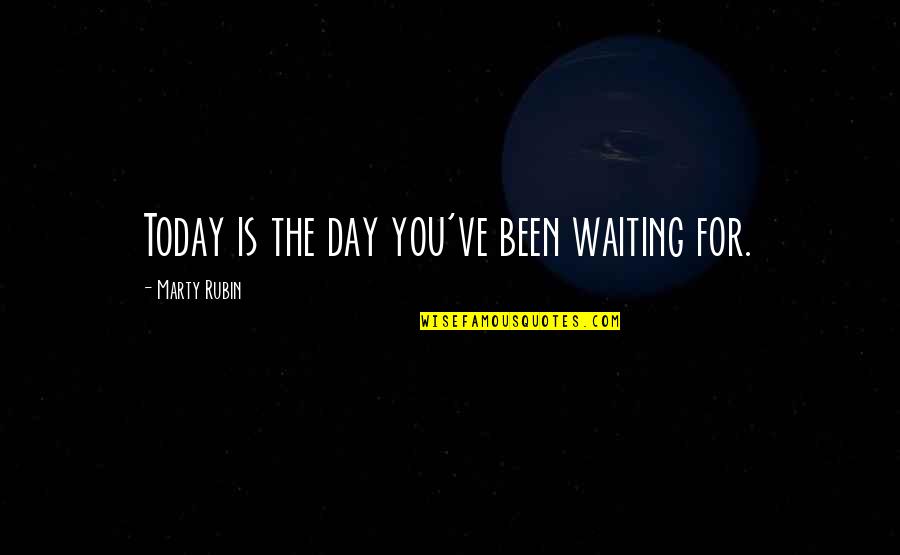Waiting For A Day Quotes By Marty Rubin: Today is the day you've been waiting for.