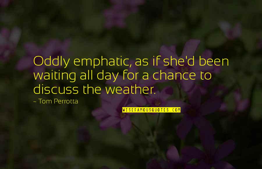 Waiting For A Day Quotes By Tom Perrotta: Oddly emphatic, as if she'd been waiting all