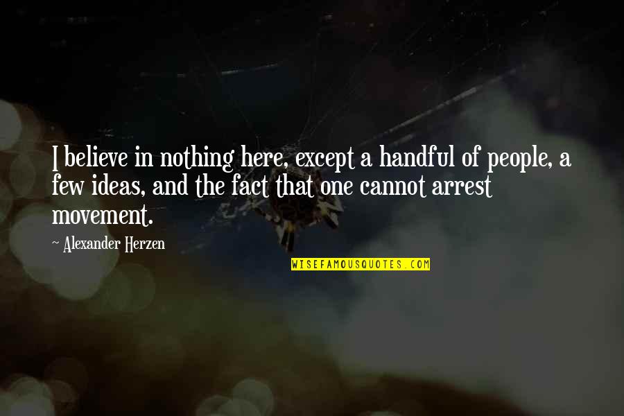 Waiting For A Girl To Say Yes Quotes By Alexander Herzen: I believe in nothing here, except a handful