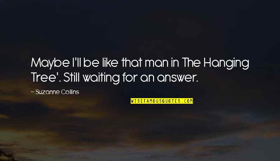 Waiting For Answer Love Quotes By Suzanne Collins: Maybe I'll be like that man in The