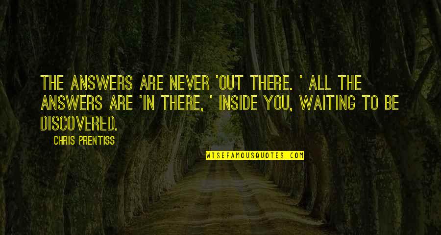 Waiting For Answers Quotes By Chris Prentiss: The answers are never 'out there. ' All