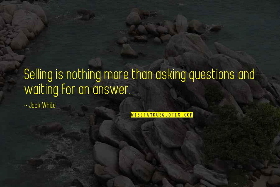 Waiting For Answers Quotes By Jack White: Selling is nothing more than asking questions and