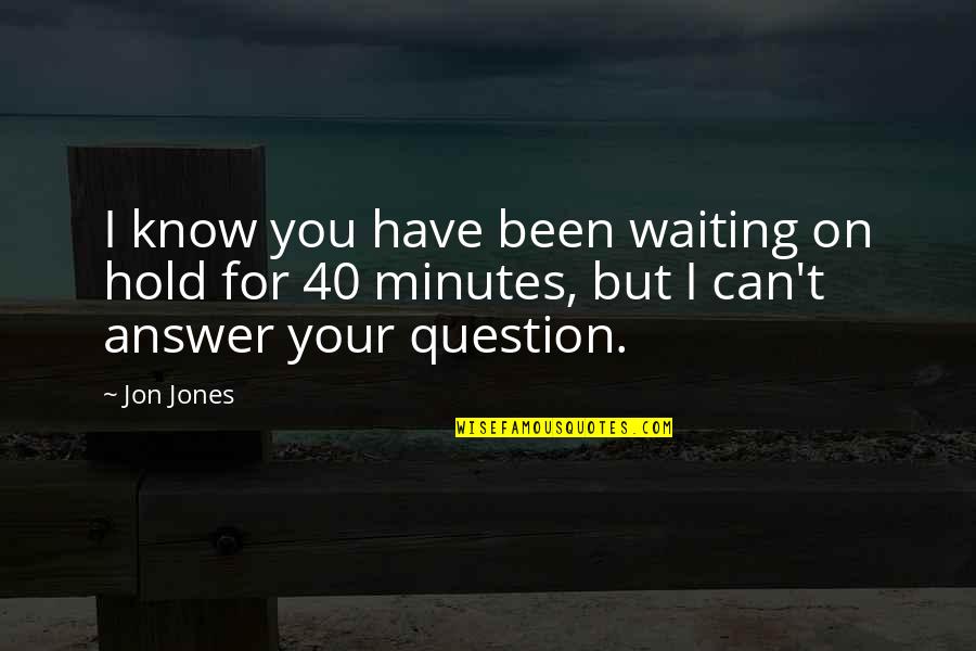 Waiting For Answers Quotes By Jon Jones: I know you have been waiting on hold