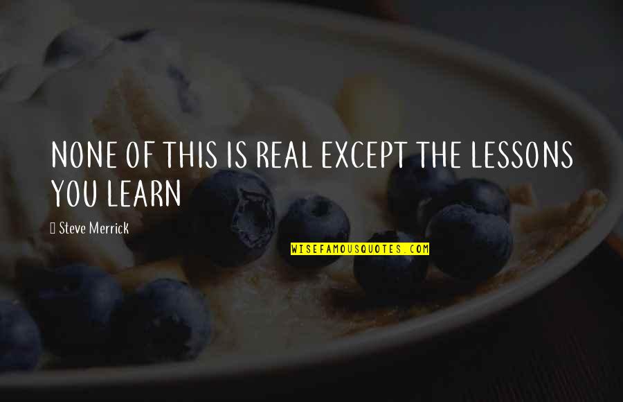Waiting For Bonus Quotes By Steve Merrick: NONE OF THIS IS REAL EXCEPT THE LESSONS