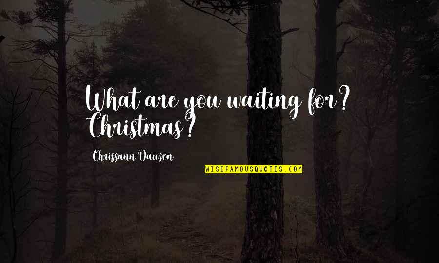 Waiting For Christmas Quotes By Chrissann Dawson: What are you waiting for? Christmas? Waiting For Christmas Quotes By Chrissann Dawson: What are you waiting for? Christmas?