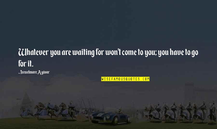 Waiting For Food Quotes By Israelmore Ayivor: Whatever you are waiting for won't come to