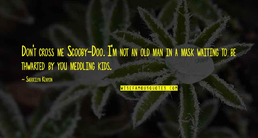 Waiting For Funny Quotes By Sherrilyn Kenyon: Don't cross me Scooby-Doo. I'm not an old