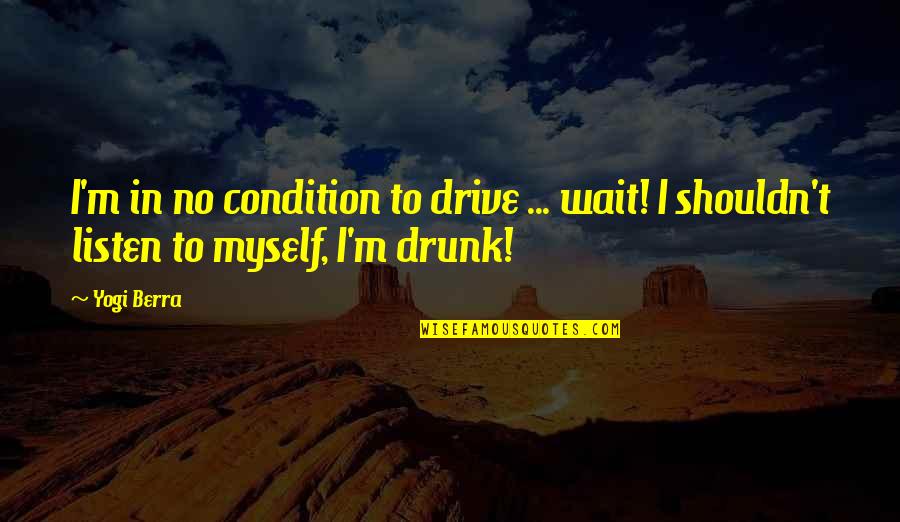Waiting For Funny Quotes By Yogi Berra: I'm in no condition to drive ... wait!