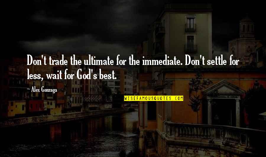 Waiting For God's Best Quotes By Alex Gonzaga: Don't trade the ultimate for the immediate. Don't