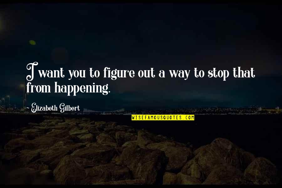 Waiting For Him Short Quotes By Elizabeth Gilbert: I want you to figure out a way