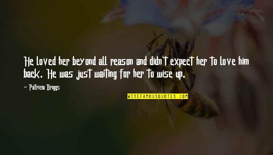 Waiting For Him To Love You Back Quotes By Patricia Briggs: He loved her beyond all reason and didn't Waiting For Him To Love You Back Quotes By Patricia Briggs: He loved her beyond all reason and didn't