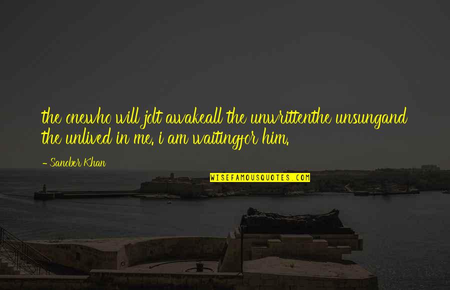 Waiting For Him To Love You Quotes By Sanober Khan: the onewho will jolt awakeall the unwrittenthe unsungand