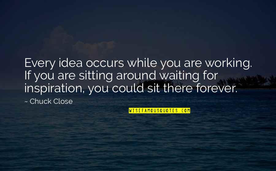 Waiting For Inspiration Quotes By Chuck Close: Every idea occurs while you are working. If